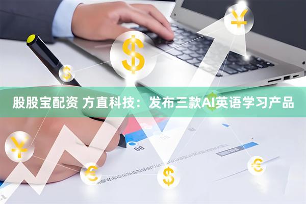股股宝配资 方直科技：发布三款AI英语学习产品