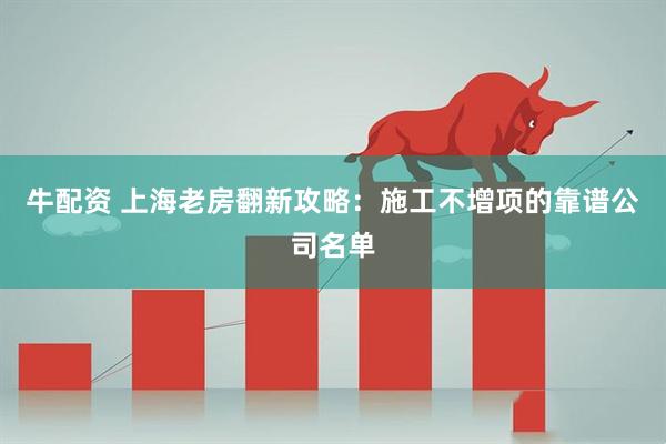 牛配资 上海老房翻新攻略：施工不增项的靠谱公司名单