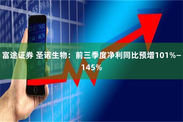 富途证券 圣诺生物：前三季度净利同比预增101%—145%