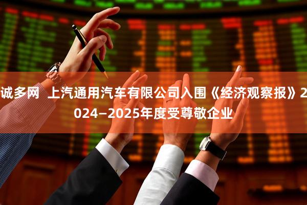 诚多网  上汽通用汽车有限公司入围《经济观察报》2024—2025年度受尊敬企业