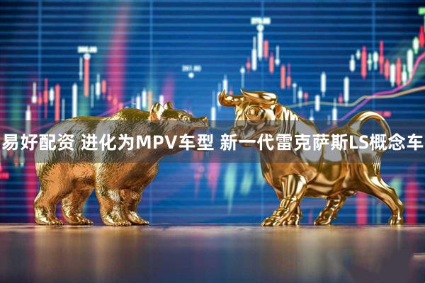 易好配资 进化为MPV车型 新一代雷克萨斯LS概念车